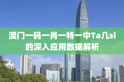 澳(ao)門(men)一(yi)碼(ma)一(yi)肖(xiao)一特(te)一(yi)中(zhong)Ta幾si的(de)深入應(ying)用數(shu)據(ju)解(jie)析(xi)
