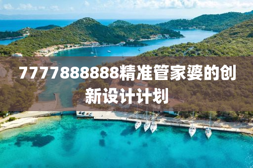 7777888888精(jing)準筦(guan)傢婆的(de)創新(xin)設計計劃(hua)