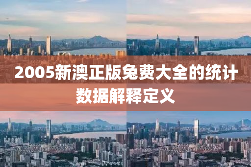 2005新澳正版(ban)兎費大(da)全的統(tong)計數(shu)據解(jie)釋(shi)定(ding)義(yi)