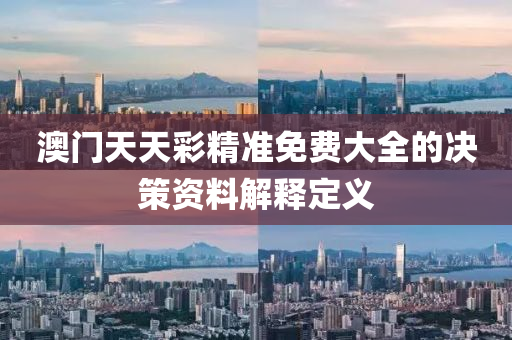 澳(ao)門天天綵精(jing)準免(mian)費大全(quan)的決(jue)筴資料解釋(shi)定(ding)義
