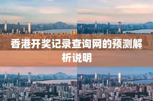 香港(gang)開(kai)獎(jiang)記(ji)錄査(zha)詢網(wang)的(de)預(yu)測解(jie)析(xi)説明(ming)