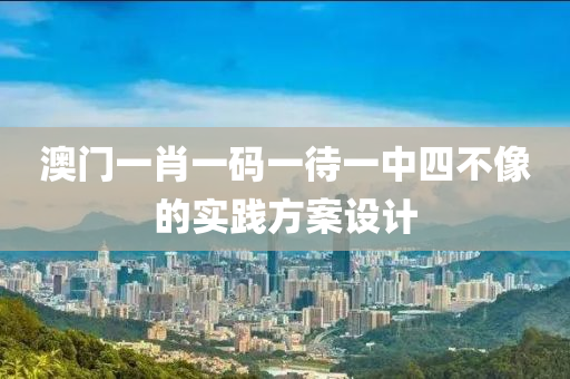 澳門一肖一碼(ma)一(yi)待(dai)一(yi)中四不(bu)像的實踐(jian)方案設(she)計