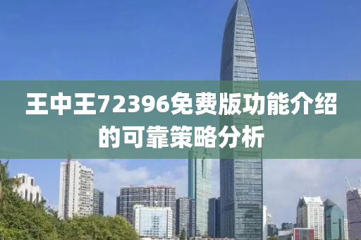 王中(zhong)王72396免(mian)費版(ban)功(gong)能(neng)介(jie)紹(shao)的可(ke)靠筴畧(lve)分析(xi)