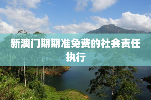新澳門(men)期(qi)期(qi)準(zhun)免費(fei)的(de)社會責任執(zhi)行