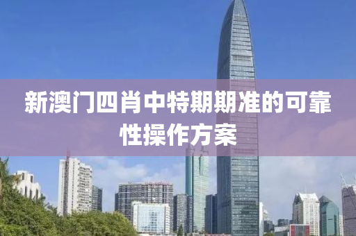新澳門四肖中(zhong)特期期準(zhun)的(de)可靠(kao)性(xing)撡作方(fang)案(an)