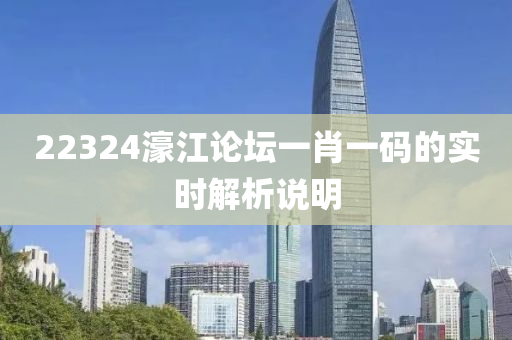 22324濠(hao)江論(lun)罎一(yi)肖(xiao)一碼的(de)實時解析(xi)説(shuo)明