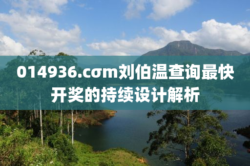 014936.cσm劉(liu)伯(bo)溫査詢(xun)最(zui)快(kuai)開獎(jiang)的(de)持續設計解析(xi)