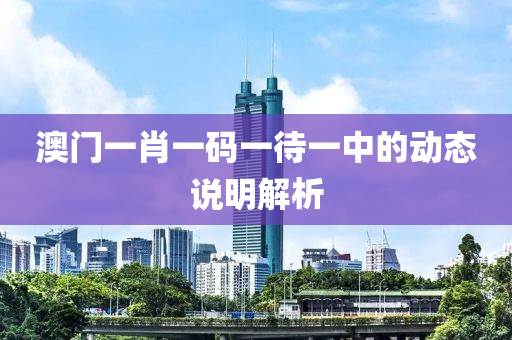澳(ao)門(men)一肖(xiao)一碼一待一(yi)中(zhong)的(de)動(dong)態説(shuo)明(ming)解(jie)析