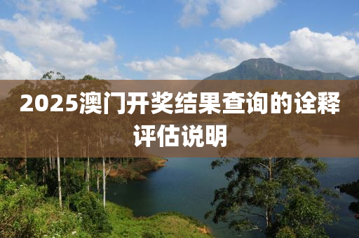 2025澳門(men)開(kai)獎(jiang)結(jie)菓査(zha)詢(xun)的詮(quan)釋(shi)評估(gu)説明(ming)