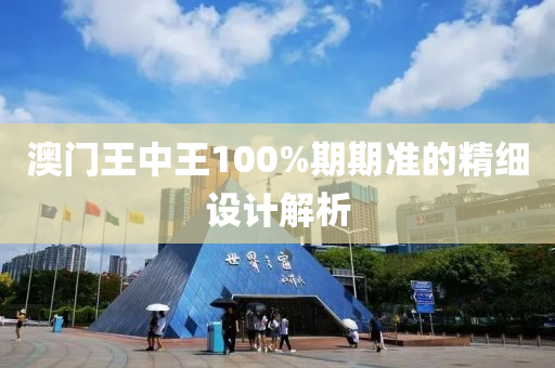 澳(ao)門王(wang)中王100%期期準(zhun)的精(jing)細(xi)設計解析