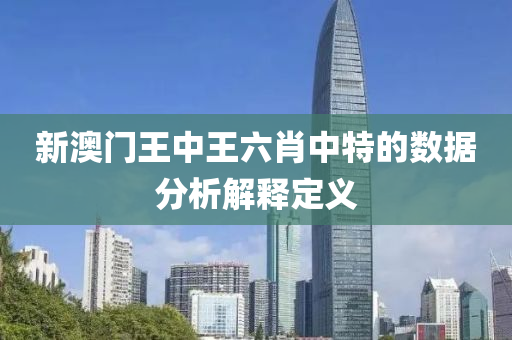 新澳門(men)王(wang)中王(wang)六肖中(zhong)特的(de)數據(ju)分(fen)析(xi)解釋定義(yi)