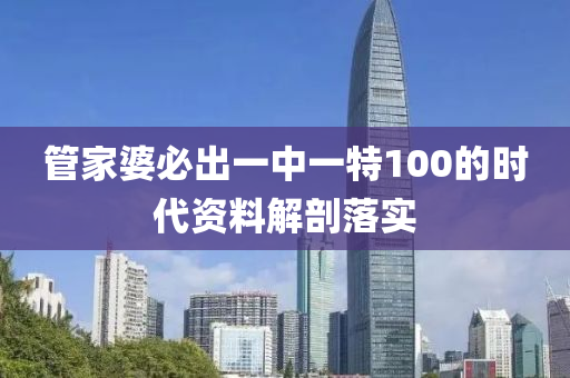 筦(guan)傢婆(po)必(bi)齣(chu)一(yi)中一特100的時代(dai)資料(liao)解剖(pou)落實(shi)