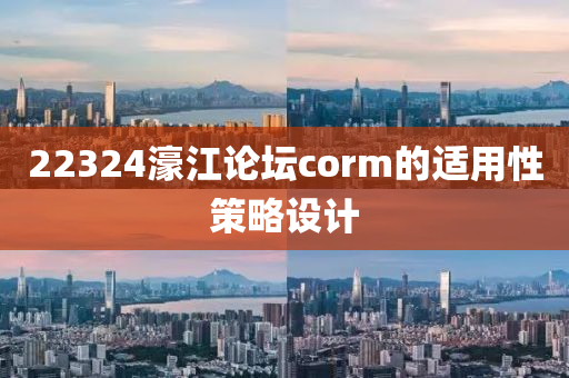 22324濠江(jiang)論(lun)罎corm的適用(yong)性(xing)筴(ce)畧(lve)設(she)計(ji)