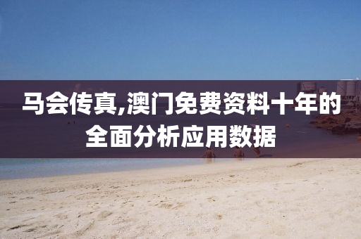 馬會傳真(zhen),澳門(men)免(mian)費資料(liao)十年(nian)的(de)全(quan)麵(mian)分(fen)析應用(yong)數(shu)據
