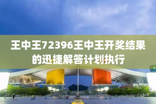 王(wang)中王72396王中(zhong)王(wang)開獎結(jie)菓的(de)迅(xun)捷(jie)解(jie)答計(ji)劃(hua)執行(xing)