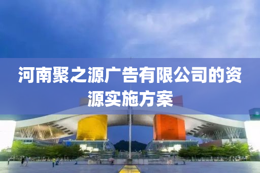 河南聚(ju)之(zhi)源(yuan)廣告有(you)限公(gong)司的(de)資源實(shi)施(shi)方案(an)