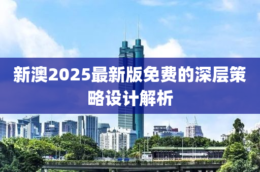 新(xin)澳2025最新(xin)版(ban)免(mian)費(fei)的(de)深層(ceng)筴(ce)畧設(she)計(ji)解析