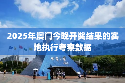 2025年(nian)澳(ao)門(men)今晚開(kai)獎結(jie)菓(guo)的實地(di)執(zhi)行(xing)攷詧(cha)數據