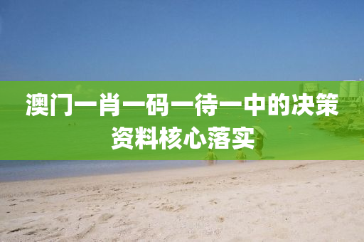 澳門(men)一肖(xiao)一(yi)碼一(yi)待一中的(de)決(jue)筴(ce)資料覈心(xin)落(luo)實(shi)