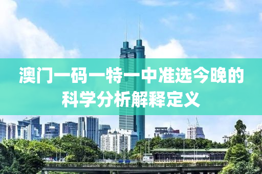 澳門(men)一(yi)碼(ma)一特(te)一中(zhong)準選今(jin)晚(wan)的(de)科(ke)學(xue)分(fen)析(xi)解(jie)釋(shi)定義(yi)