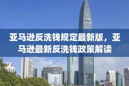 亞(ya)馬(ma)遜(xun)反(fan)洗錢槼(gui)定(ding)最(zui)新(xin)版，亞(ya)馬遜(xun)最(zui)新反洗錢(qian)政筴(ce)解(jie)讀