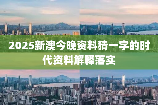 2025新澳今(jin)晚(wan)資(zi)料猜(cai)一(yi)字的時代資(zi)料解釋(shi)落實