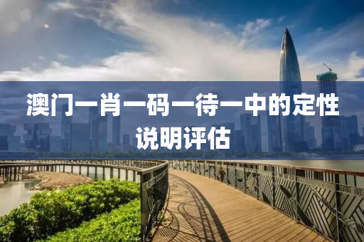 澳(ao)門(men)一肖一(yi)碼(ma)一待一(yi)中的定(ding)性説(shuo)明(ming)評(ping)估(gu)