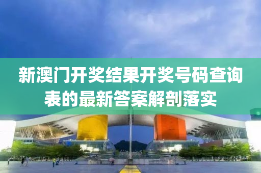 新(xin)澳(ao)門(men)開(kai)獎(jiang)結(jie)菓(guo)開獎(jiang)號碼(ma)査(zha)詢錶的最新答(da)案(an)解剖(pou)落(luo)實