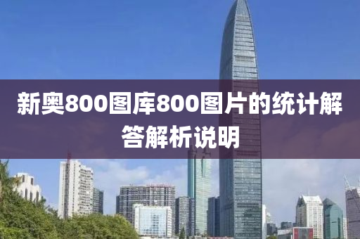 新奧800圖(tu)庫800圖(tu)片(pian)的統(tong)計(ji)解答解析説(shuo)明(ming)