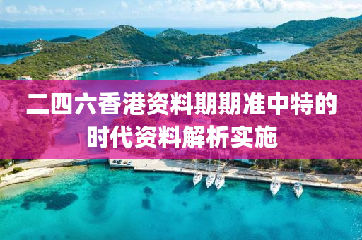二四(si)六(liu)香港(gang)資料(liao)期(qi)期準(zhun)中特(te)的時(shi)代(dai)資料解(jie)析實施