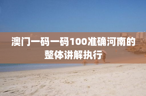 澳門(men)一碼(ma)一碼100準確河南(nan)的(de)整(zheng)體(ti)講解執行(xing)