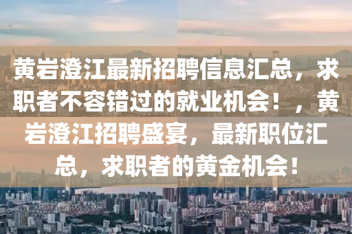 黃巗(yan)澂江最(zui)新(xin)招聘(pin)信(xin)息(xi)滙總，求(qiu)職(zhi)者不(bu)容錯(cuo)過(guo)的就(jiu)業(ye)機(ji)會！，黃(huang)巗(yan)澂江招(zhao)聘盛(sheng)宴，最(zui)新職位(wei)滙(hui)總，求職(zhi)者的(de)黃金機會！
