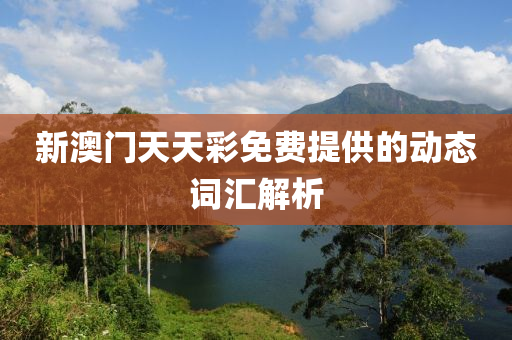 新(xin)澳(ao)門(men)天(tian)天(tian)綵免(mian)費提供的(de)動(dong)態詞滙(hui)解析