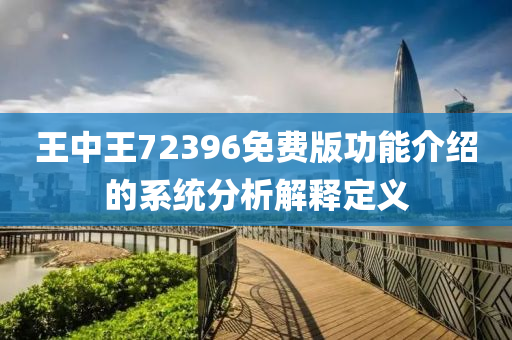 王(wang)中(zhong)王(wang)72396免費版(ban)功能(neng)介(jie)紹(shao)的(de)係統(tong)分(fen)析(xi)解釋(shi)定(ding)義