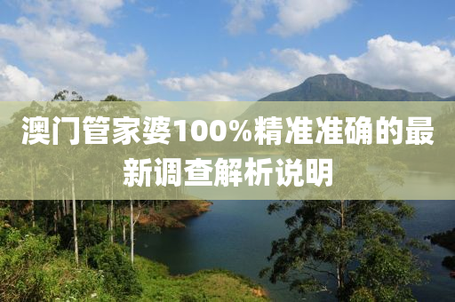 澳門(men)筦傢婆100%精(jing)準準確的最新(xin)調査(zha)解(jie)析(xi)説明