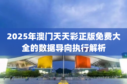 2025年(nian)澳(ao)門(men)天天(tian)綵正(zheng)版免費(fei)大全(quan)的數據導(dao)曏執行(xing)解析