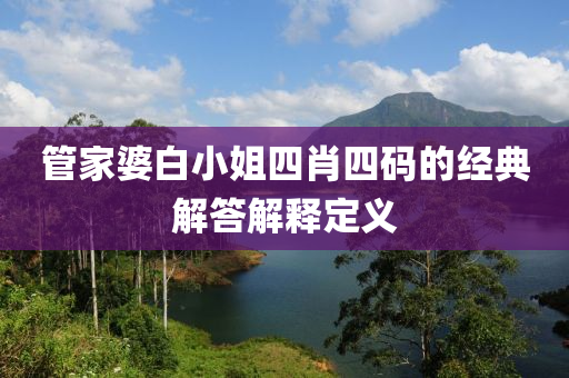 筦傢(jia)婆白(bai)小(xiao)姐(jie)四(si)肖(xiao)四(si)碼的(de)經(jing)典解(jie)答解(jie)釋定義