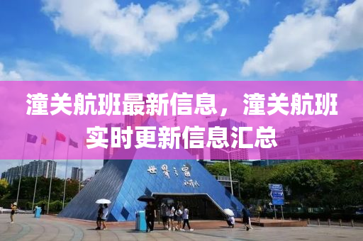 潼(tong)關航(hang)班最新信(xin)息，潼(tong)關(guan)航班(ban)實時(shi)更(geng)新信(xin)息滙(hui)總(zong)