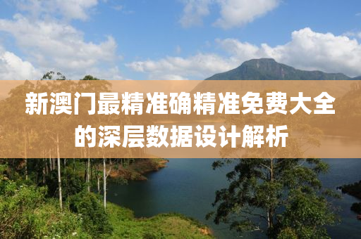 新(xin)澳門(men)最(zui)精準確(que)精(jing)準(zhun)免(mian)費(fei)大全的深層(ceng)數據(ju)設(she)計解(jie)析(xi)