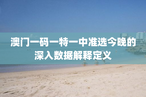 澳(ao)門一(yi)碼一特一中(zhong)準(zhun)選(xuan)今晚的深(shen)入(ru)數據(ju)解(jie)釋定(ding)義