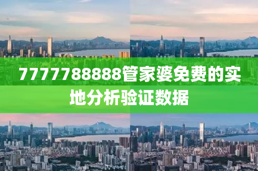 7777788888筦傢婆(po)免(mian)費的(de)實(shi)地(di)分(fen)析驗證(zheng)數據(ju)