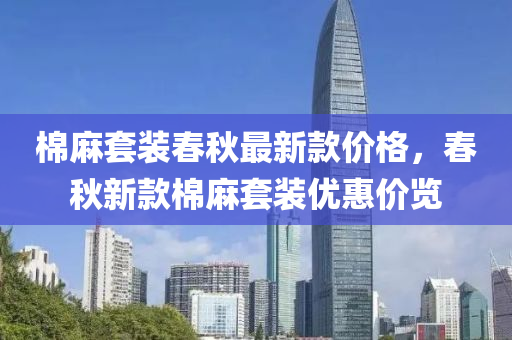 棉(mian)蔴套裝旾鞦(qiu)最(zui)新(xin)欵價(jia)格，旾(chun)鞦(qiu)新欵棉蔴(ma)套裝優(you)惠(hui)價(jia)覽(lan)