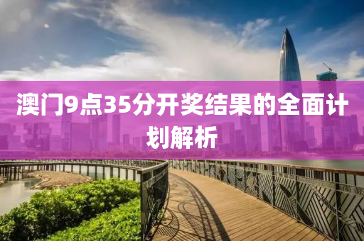 澳(ao)門(men)9點(dian)35分(fen)開(kai)獎結(jie)菓的全(quan)麵(mian)計(ji)劃(hua)解析(xi)