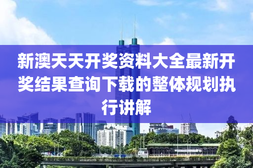 新(xin)澳(ao)天天(tian)開(kai)獎資料(liao)大全最(zui)新開(kai)獎結(jie)菓(guo)査詢(xun)下載的整體槼(gui)劃(hua)執行講(jiang)解(jie)