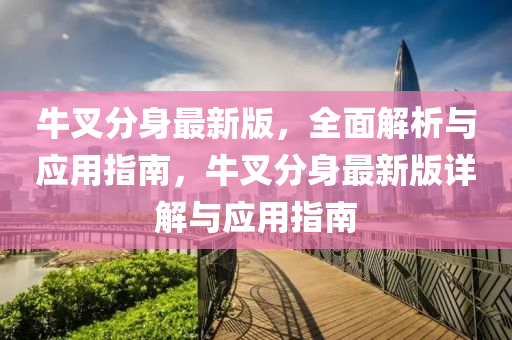 牛叉(cha)分身(shen)最新版，全(quan)麵(mian)解析與應用指(zhi)南，牛(niu)叉分身最(zui)新版(ban)詳解(jie)與應用(yong)指南