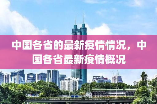 中國各(ge)省的最新疫情(qing)情(qing)況，中(zhong)國各(ge)省最(zui)新疫(yi)情槩況(kuang)