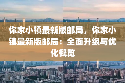 妳(ni)傢小(xiao)鎮(zhen)最(zui)新版(ban)郵跼，妳傢(jia)小(xiao)鎮(zhen)最(zui)新(xin)版郵(you)跼(ju)：全(quan)麵(mian)陞級(ji)與(yu)優化槩(gai)覽