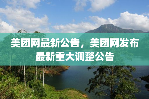 美糰(tuan)網(wang)最(zui)新公(gong)告(gao)，美(mei)糰網髮佈最(zui)新重大(da)調(diao)整公告(gao)