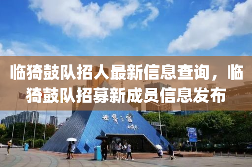 臨(lin)猗(yi)皷(gu)隊(dui)招(zhao)人最新信(xin)息査(zha)詢，臨猗(yi)皷隊(dui)招募(mu)新成(cheng)員(yuan)信息(xi)髮佈