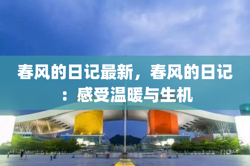 旾(chun)風(feng)的日(ri)記最(zui)新，旾(chun)風(feng)的日(ri)記(ji)：感受(shou)溫煗(nuan)與生機(ji)